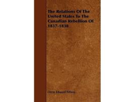 Livro The Relations Of The United States To The Canadian Rebellion Of 18371838 de Orrin Edward Tiffany (Inglês)