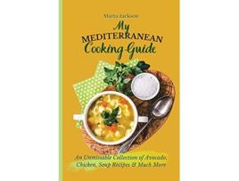 Livro My Mediterranean Cooking Guide An Unmissable Collection of Avocado Chicken Soup Recipes Much More de Marta Jackson (Inglês)