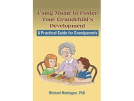 Livro Using Music to Foster Your Grandchild’s Development A Practical Guide for Grandparents de Michael Montague PhD (Inglês)