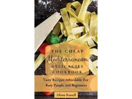 Livro The Cheap Mediterranean Delicacies Cookbook Tasty Recipes Affordable For Busy People and Beginners de Alison Russell (Inglês)