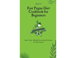 Livro Fast Pegan Diet Cookbook for Beginners Super Tasty Affordable and Quick Recipes for Busy People de Emy Fit (Inglês)