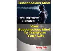 Livro Subconscious Mind Tame Reprogram Control Your Subconscious Mind To Transform Your Life de Felix Antony (Inglês)