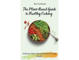 Livro The Plant Based Guide to Healthy Cooking Delicious PlantBased Recipes for Good Health de Ben Goleman (Inglês)