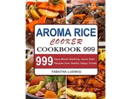 Livro Aroma Rice Cooker Cookbook 999 999 Days MouthWatering QuickStart Recipes from Healthy Happy Foodie de Tabatha Ludwig (Inglês)