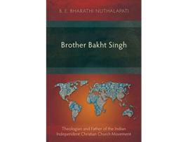 Livro Brother Bakht Singh Theologian and Father of the Indian Independent Christian Church Movement de B E Bharathi Nuthalapati (Inglês)