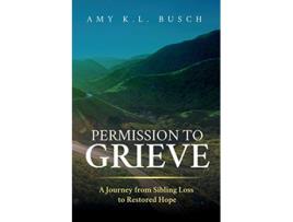 Livro Permission to Grieve A Journey from Sibling Loss to Restored Hope de Amy K L Busch (Inglês)