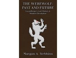 Livro The Werewolf Past and Future Lycanthropys Lost History and Modern Devolution de Maegan A Stebbins (Inglês)