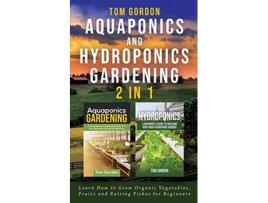 Livro Aquaponics and Hydroponics Gardening 2 in 1 Learn How to Grow Organic Vegetables Fruits and Raising Fishes for Beginners de Tom Gordon (Inglês)