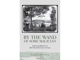 Livro By the Wand of Some Magician Embracing Modernity in MidNineteenth Century Vermont de Gary G Shattuck (Inglês)