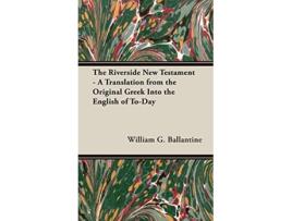 Livro The Riverside New Testament A Translation from the Original Greek Into the English of ToDay de William G Ballantine (Inglês)