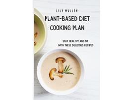 Livro PlantBased Diet Cooking Plan Stay Healthy and Fit with These Delicious Recipes de Lily Mullen (Inglês)