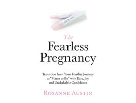 Livro The Fearless Pregnancy Transition from Your Fertility Journey to “Mama to Be” with Ease Joy and Unshakable Confidence de Rosanne Austin (Inglês)