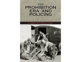 Livro The Prohibition Era and Policing A Legacy of Misregulation de Wesley M Oliver (Inglês)