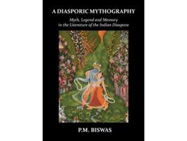 Livro A Diasporic Mythography Myth Legend and Memory in the Literature of the Indian Diaspora de P M Biswas (Inglês)