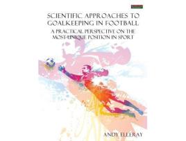 Livro Scientific Approaches to Goalkeeping in Football A Practical Perspective on the Most Unique Position in Sport de Andy Elleray (Inglês)