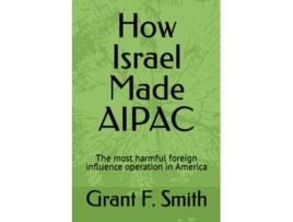 Livro How Israel Made AIPAC The Most Harmful Foreign Influence Operation in America de Grant F Smith (Inglês)