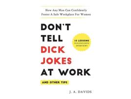Livro Dont Tell Dick Jokes at Work and Other Tips How Any Man Can Confidently Foster a Safe Workplace for Women de J a Davids (Inglês)