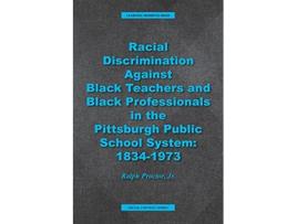Livro Racial Discrimination against Black Teachers and Black Professionals in the Pittsburgh Publice School System 19341973 de Ralph Proctor (Inglês)