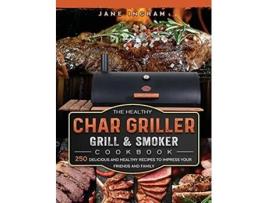 Livro The Healthy Char Griller Grill Smoker Cookbook 250 Delicious and Healthy Recipes to Impress Your Friends and Family de Jane Ingram (Inglês)
