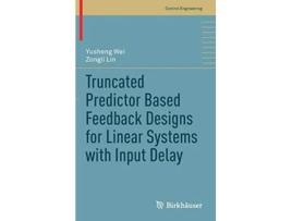 Livro Truncated Predictor Based Feedback Designs for Linear Systems with Input Delay Control Engineering de Yusheng Wei Zongli Lin (Inglês)