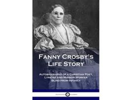 Livro Fanny Crosbys Life Story Autobiography of a Christian Poet Lyricist and Mission Worker Blind from Infancy de Fanny Crosby (Inglês)