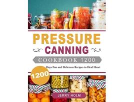 Livro Pressure Canning Cookbook 1200 1200 Days Fun and Delicious Recipes to Heal Heart de Jerry Holm (Inglês)
