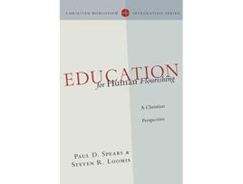 Livro Education for Human Flourishing A Christian Perspective Christian Worldview Integration Series de Paul D Spears Steven R Loomis (Inglês)