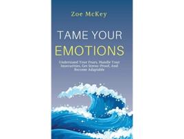 Livro Tame Your Emotions Understand Your Fears Handle Your Insecurities Get StressProof And Become Adaptable de Zoe Mckey (Inglês - Capa Dura)