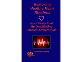 Livro Restoring Healthy Heart Rhythms How I Finally Fixed My Debilitating Cardiac Arrhythmias de Cameron Powers (Inglês)