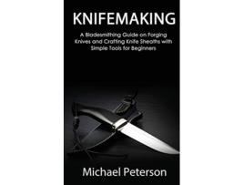 Livro Knifemaking A Bladesmithing Guide on Forging Knives and Crafting Knife Sheaths with Simple Tools for Beginners de Michael Peterson (Inglês)