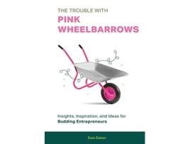Livro The Trouble with Pink Wheelbarrows Insight Inspiration and Ideas for Budding Entrepreneurs de Sam Eaton (Inglês)