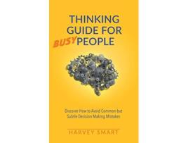 Livro Thinking Guide for Busy People Discover How to Avoid Common but Subtle Decision Making Mistakes de Harvey Smart (Inglês)
