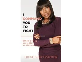 Livro I Command You to Fight When Giving Up Is Not an Option de Dr Sherry Gaither (Inglês)