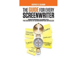 Livro The Guide for Every Screenwriter From Synopsis to Subplots The Secrets of Screenwriting Revealed de Geoffrey D Calhoun (Inglês)