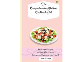 Livro The Comprehensive Alkaline Cookbook Diet Delicious Recipes to Supercharge your Energy and Improve your Health de Sam Carter (Inglês)
