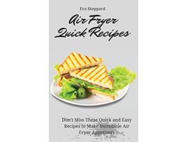 Livro Air Fryer Quick Recipes Dont Miss These Quick and Easy Recipes to Make Incredible Air Fryer Appetizers de Eva Sheppard (Inglês)