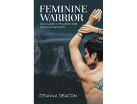 Livro Feminine Warrior Your Guide to Intuition and Feminine Wisdom de Deanna Deacon (Inglês)
