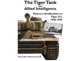 Livro The Tiger Tank and Allied Intelligence Grosstraktor to Tiger 231 19261943 1 de Bruce Oliver Newsome (Inglês)
