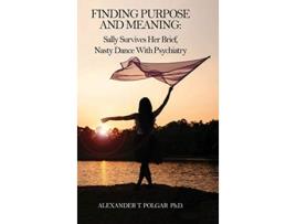 Livro Finding Purpose and Meaning Sally Survives Her Brief Nasty Dance with Psychiatry de Alexander T Polgar (Inglês)