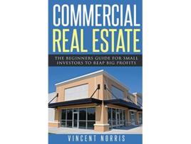 Livro Commercial Real Estate The Beginners Guide for Small Investors to Reap Big Profits de Vincent Norris (Inglês)