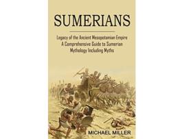 Livro Sumerians Legacy of the Ancient Mesopotamian Empire A Comprehensive Guide to Sumerian Mythology Including Myths de Michael Miller (Inglês)