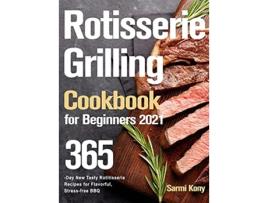 Livro Rotisserie Grilling Cookbook for Beginners 2021 365Day New Tasty Rotisserie Recipes for Flavorful Stressfree BBQ de Sarmi Kony (Inglês)