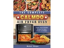 Livro The Complete CalmDo Air Fryer Oven Cookbook Crispy Easy Healthy Recipes for Smart People on A Budget de Mabel Shupe (Inglês)