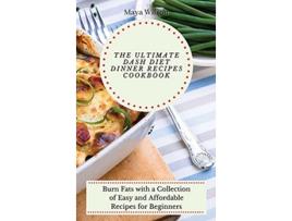 Livro The Ultimate Dash Diet Dinner Recipes Cookbook Burn Fats with a Collection of Easy and Affordable Recipes for Beginners de Maya Wilson (Inglês)