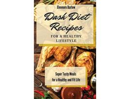 Livro Dash Diet Recipes For a Healthy Lifestyle Super Tasty Meals for a Healthy and Fit Life de Eleonore Barlow (Inglês)