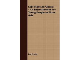 Livro Lets Make An Opera An Entertainment For Young People In Three Acts de Eric Crozier (Inglês)
