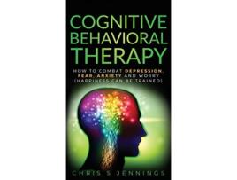 Livro Cognitive Behavioral Therapy How to Combat Depression Fear Anxiety and Worry Happiness can be trained de Chris S Jennings (Inglês - Capa Dura)