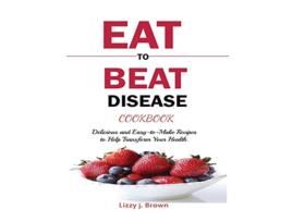 Livro EAT TO BEAT DISEASE COOKBOOK Discover an Opportunity to Take Charge of Your Lives using Food to Transform Your Health de J Lizzy Brown (Inglês)