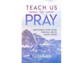 Livro Teach Us to Pray Discovering Gods Heart Through Jesuss Model Prayer de GJ Farmer (Inglês)
