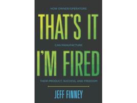 Livro That’s it I’m Fired How OwnerOperators Can Manufacture Their Product Success and Freedom de Jeff Finney (Inglês)